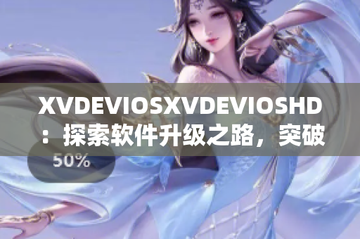 XVDEVIOSXVDEVIOSHD：探索软件升级之路，突破技术边界