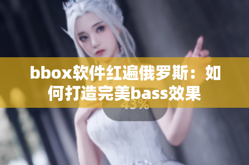 bbox软件红遍俄罗斯：如何打造完美bass效果