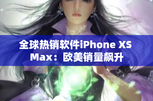 全球热销软件iPhone XS Max：欧美销量飙升