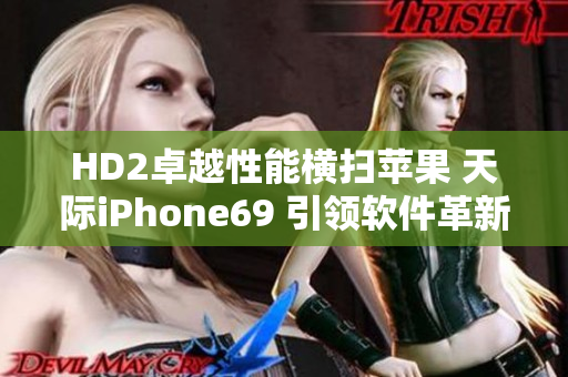 HD2卓越性能横扫苹果 天际iPhone69 引领软件革新