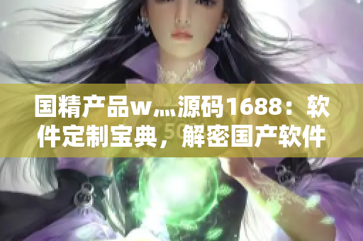 国精产品w灬源码1688：软件定制宝典，解密国产软件之美