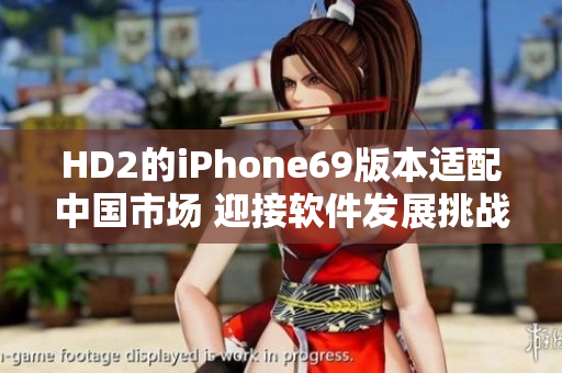 HD2的iPhone69版本适配中国市场 迎接软件发展挑战