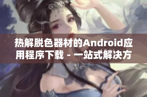 热解脱色器材的Android应用程序下载 - 一站式解决方案