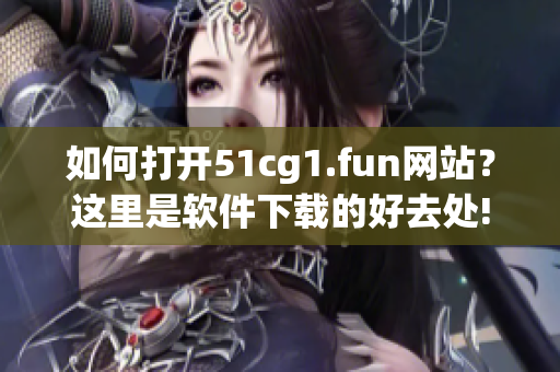 如何打开51cg1.fun网站？这里是软件下载的好去处!