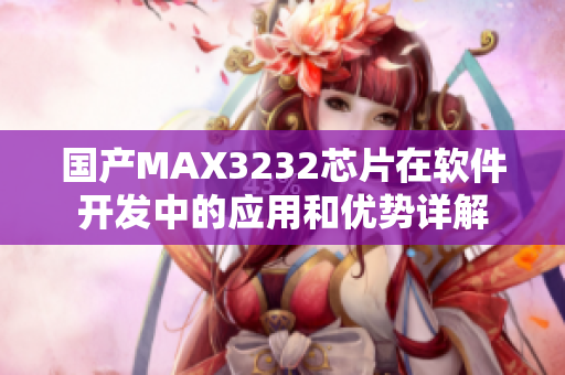 国产MAX3232芯片在软件开发中的应用和优势详解