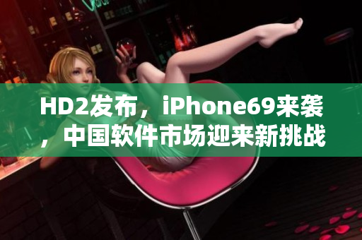 HD2发布，iPhone69来袭，中国软件市场迎来新挑战