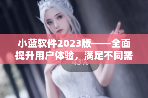 小蓝软件2023版——全面提升用户体验，满足不同需求