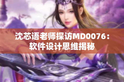 沈芯语老师探访MD0076：软件设计思维揭秘