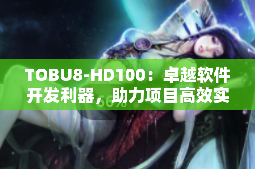 TOBU8-HD100：卓越软件开发利器，助力项目高效实现