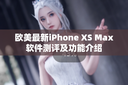 欧美最新iPhone XS Max软件测评及功能介绍