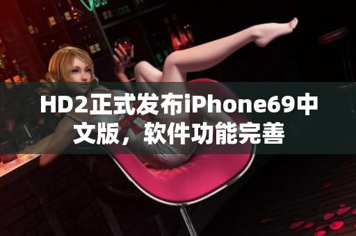 HD2正式发布iPhone69中文版，软件功能完善