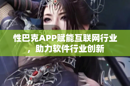 性巴克APP赋能互联网行业，助力软件行业创新