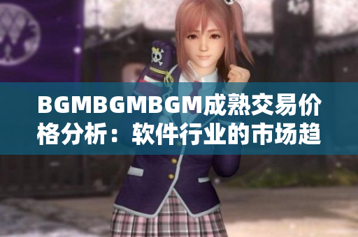 BGMBGMBGM成熟交易价格分析：软件行业的市场趋势与前景展望