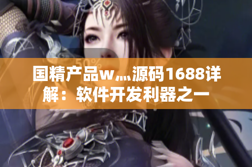 国精产品w灬源码1688详解：软件开发利器之一