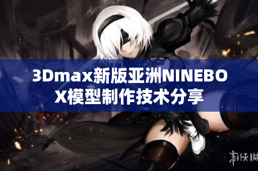 3Dmax新版亚洲NINEBOX模型制作技术分享