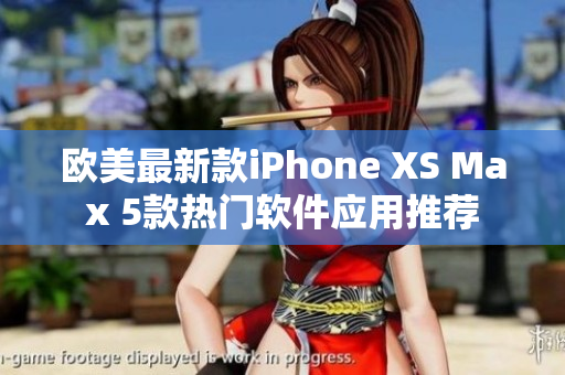 欧美最新款iPhone XS Max 5款热门软件应用推荐