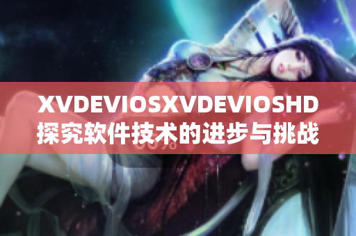 XVDEVIOSXVDEVIOSHD探究软件技术的进步与挑战