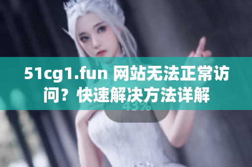 51cg1.fun 网站无法正常访问？快速解决方法详解