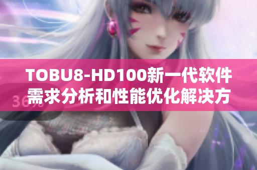 TOBU8-HD100新一代软件需求分析和性能优化解决方案