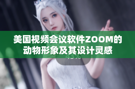 美国视频会议软件ZOOM的动物形象及其设计灵感