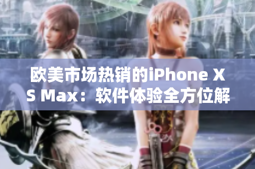 欧美市场热销的iPhone XS Max：软件体验全方位解析