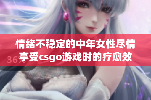 情绪不稳定的中年女性尽情享受csgo游戏时的疗愈效果