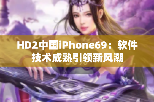 HD2中国iPhone69：软件技术成熟引领新风潮