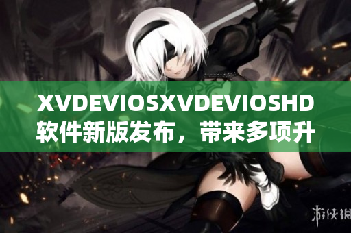 XVDEVIOSXVDEVIOSHD软件新版发布，带来多项升级功能