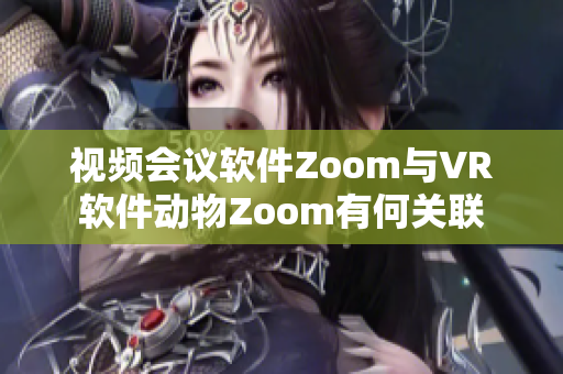 视频会议软件Zoom与VR软件动物Zoom有何关联