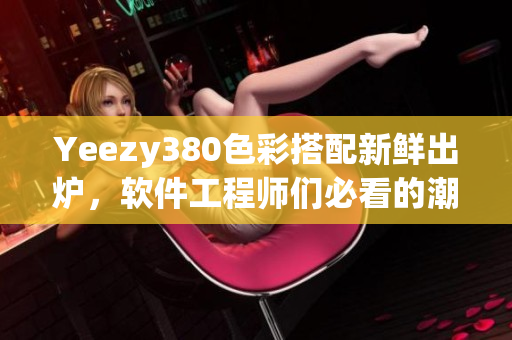 Yeezy380色彩搭配新鲜出炉，软件工程师们必看的潮流趋势