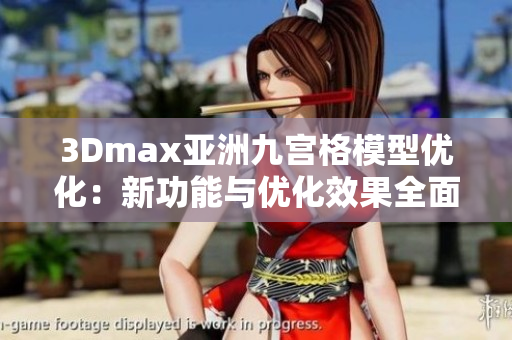 3Dmax亚洲九宫格模型优化：新功能与优化效果全面解析