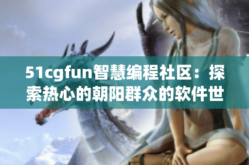 51cgfun智慧编程社区：探索热心的朝阳群众的软件世界