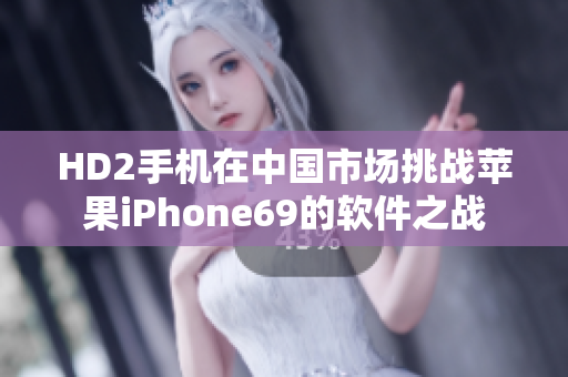 HD2手机在中国市场挑战苹果iPhone69的软件之战