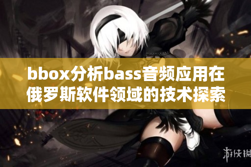 bbox分析bass音频应用在俄罗斯软件领域的技术探索