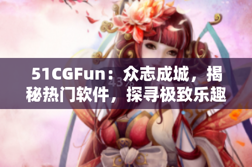 51CGFun：众志成城，揭秘热门软件，探寻极致乐趣