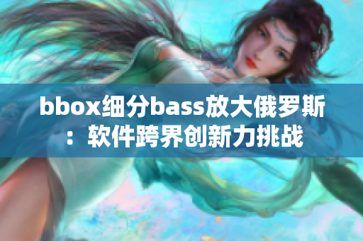 bbox细分bass放大俄罗斯：软件跨界创新力挑战