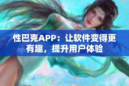 性巴克APP：让软件变得更有趣，提升用户体验