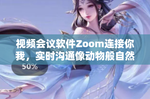 视频会议软件Zoom连接你我，实时沟通像动物般自然