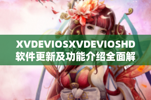 XVDEVIOSXVDEVIOSHD软件更新及功能介绍全面解析