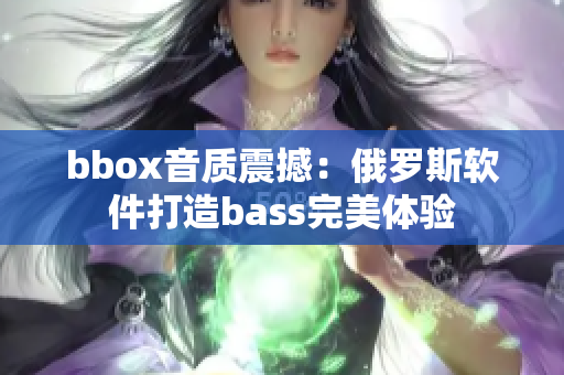 bbox音质震撼：俄罗斯软件打造bass完美体验