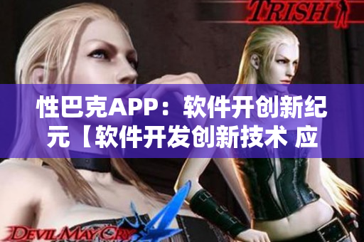 性巴克APP：软件开创新纪元【软件开发创新技术 应用分析趋势】