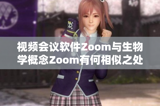 视频会议软件Zoom与生物学概念Zoom有何相似之处