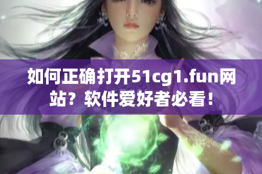 如何正确打开51cg1.fun网站？软件爱好者必看！