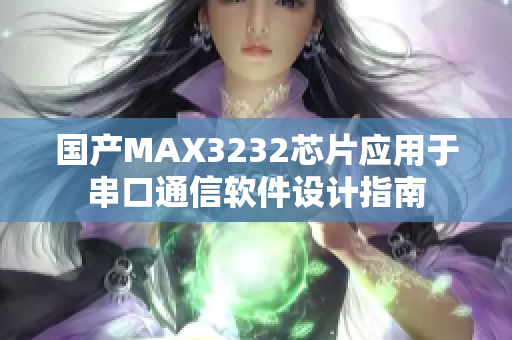 国产MAX3232芯片应用于串口通信软件设计指南