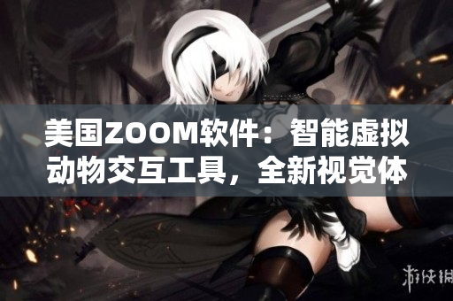 美国ZOOM软件：智能虚拟动物交互工具，全新视觉体验