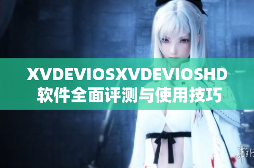 XVDEVIOSXVDEVIOSHD 软件全面评测与使用技巧分享