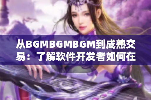 从BGMBGMBGM到成熟交易：了解软件开发者如何在市场中取胜