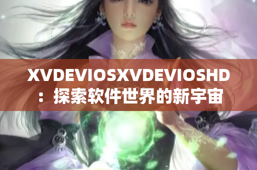 XVDEVIOSXVDEVIOSHD：探索软件世界的新宇宙