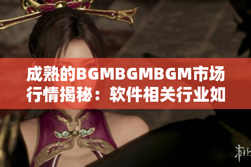 成熟的BGMBGMBGM市场行情揭秘：软件相关行业如何把握价格波动？