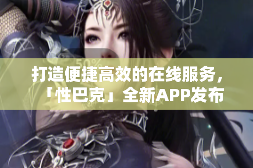 打造便捷高效的在线服务，「性巴克」全新APP发布